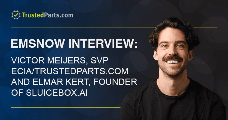 Up Close with Victor Meijers, SVP ECIA/TrustedParts.com and Elmar Kert, Founder, Sluicebox.ai